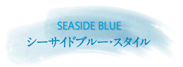 seaside blue　シーサイドブルースタイル